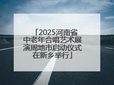 2025河南省中老年合唱艺术展演周地市启动仪式在新乡举行