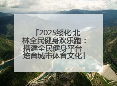 2025绥化·北林全民健身欢乐跑：搭建全民健身平台 培育城市体育文化