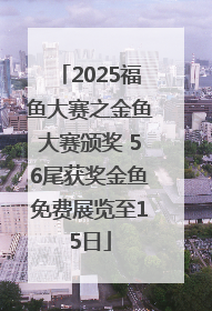 2025福鱼大赛之金鱼大赛颁奖 56尾获奖金鱼免费展览至15日