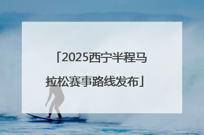 2025西宁半程马拉松赛事路线发布