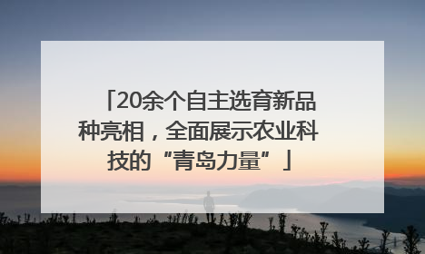 20余个自主选育新品种亮相，全面展示农业科技的“青岛力量”