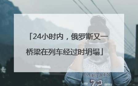 24小时内，俄罗斯又一桥梁在列车经过时坍塌