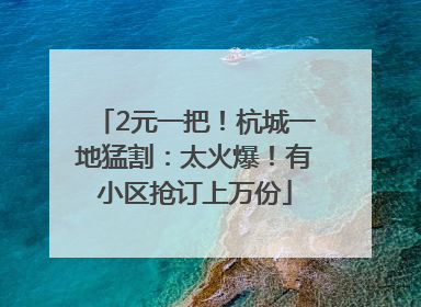 2元一把！杭城一地猛割：太火爆！有小区抢订上万份