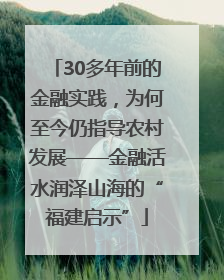 30多年前的金融实践，为何至今仍指导农村发展——金融活水润泽山海的“福建启示”