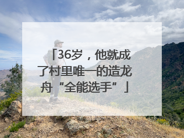 36岁，他就成了村里唯一的造龙舟“全能选手”