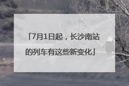 7月1日起，长沙南站的列车有这些新变化
