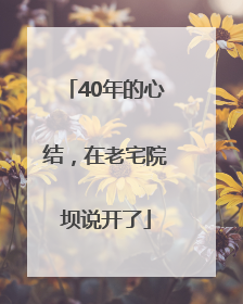 40年的心结，在老宅院坝说开了