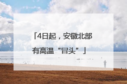 4日起，安徽北部有高温“冒头”