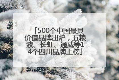 500个中国最具价值品牌出炉，五粮液、长虹、通威等14个四川品牌上榜