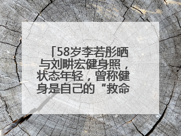 58岁李若彤晒与刘畊宏健身照，状态年轻，曾称健身是自己的“救命恩人”