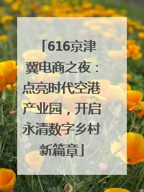616京津冀电商之夜：点亮时代空港产业园，开启永清数字乡村新篇章