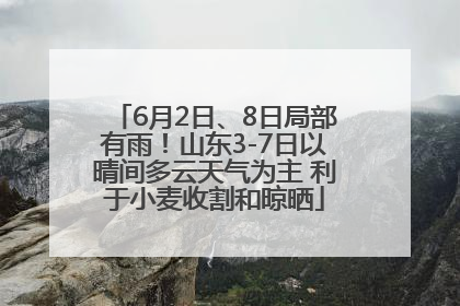 6月2日、8日局部有雨！山东3-7日以晴间多云天气为主 利于小麦收割和晾晒