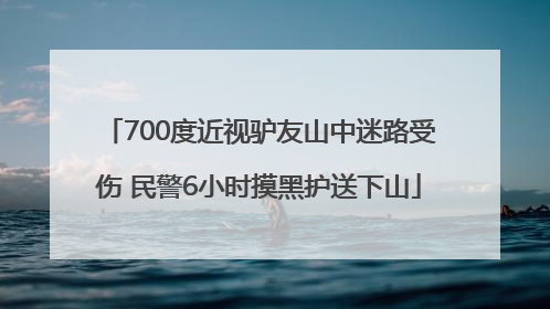 700度近视驴友山中迷路受伤 民警6小时摸黑护送下山