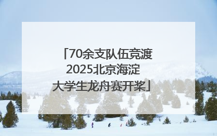 70余支队伍竞渡 2025北京海淀大学生龙舟赛开桨