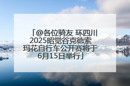 @各位骑友 环四川2025昭觉谷克德索玛花自行车公开赛将于6月15日举行