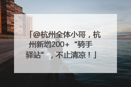 @杭州全体小哥，杭州新增200+“骑手驿站”，不止清凉！