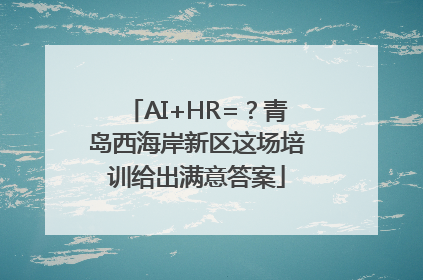 AI+HR=？青岛西海岸新区这场培训给出满意答案