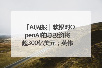 AI周报｜软银对OpenAI的总投资将超300亿美元；英伟达市值重回美股第一