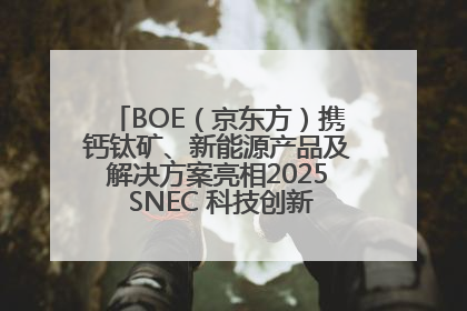 BOE（京东方）携钙钛矿、新能源产品及解决方案亮相2025 SNEC 科技创新赋能行业绿色发展