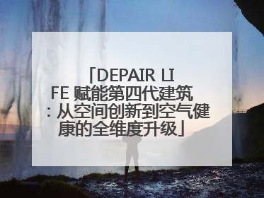 DEPAIR LIFE 赋能第四代建筑：从空间创新到空气健康的全维度升级