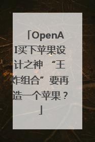OpenAI买下苹果设计之神 “王炸组合”要再造一个苹果？