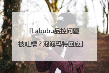 Labubu品控问题被吐槽？泡泡玛特回应