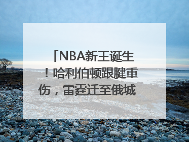 NBA新王诞生！哈利伯顿跟腱重伤，雷霆迁至俄城后首次夺冠